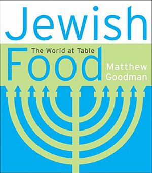 Jewish Food: The World at Table by Matthew Goodman