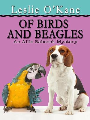 Of Birds and Beagles: Allie Babcock Mysteries, #5 by Leslie O'Kane