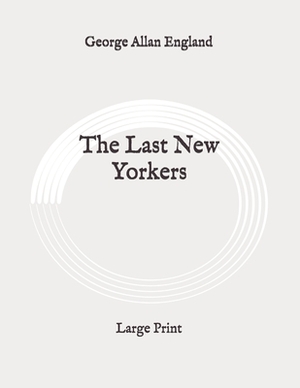 The Last New Yorkers: Large Print by George Allan England