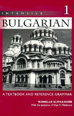 Intensive Bulgarian: A Textbook and Reference Grammar, Volume 1 by Ronelle Alexander