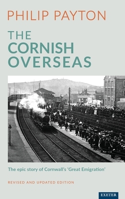 The Cornish Overseas: A History of Cornwall's 'Great Emigration' by Philip Payton