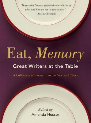 Eat, Memory: Great Writers at the Table: A Collection of Essays from the New York Times by Amanda Hesser