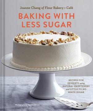 Baking with Less Sugar: Recipes for Desserts Using Natural Sweeteners and Little-To-No White Sugar by Joanne Chang