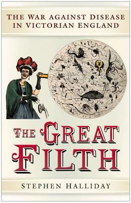 The Great Filth: The War Against Disease in Victorian England by Stephen Halliday