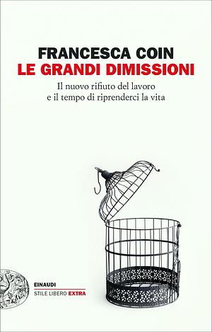 Le grandi dimissioni: Il nuovo rifiuto del lavoro e il tempo di riprenderci la vita by Francesca Coin