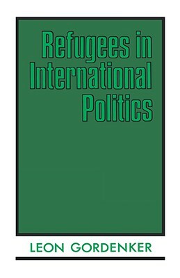 Refugees in International Politics by Leon Gordenker