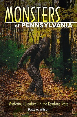 Monsters of Pennsylvania: Mysterious Creatures in the Keystone State by Patty A. Wilson