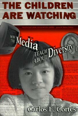 The Children Are Watching: How the Media Teach About Diversity (Multicultural Education Series) by Carlos E. Cortés