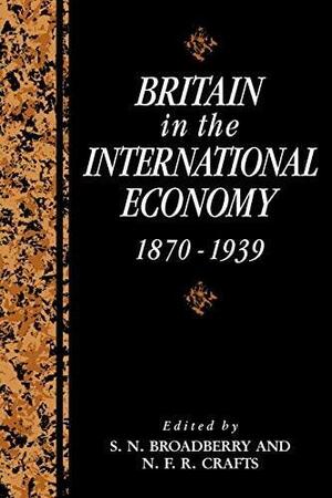 Britain in the International Economy, 1870 1939 by S.N. Broadberry, Nicholas Crafts