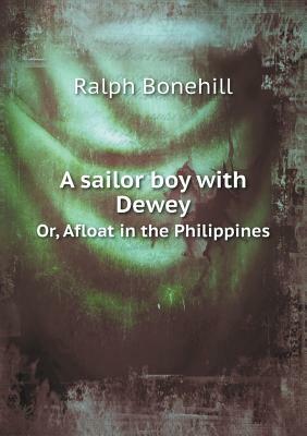 A Sailor Boy with Dewey Or, Afloat in the Philippines by Ralph Bonehill