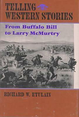 Telling Western Stories: From Buffalo Bill to Larry McMurtry by Richard W. Etulain