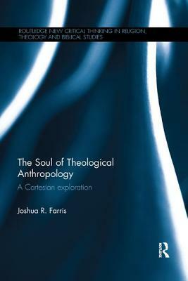 The Soul of Theological Anthropology: A Cartesian Exploration by Joshua R. Farris