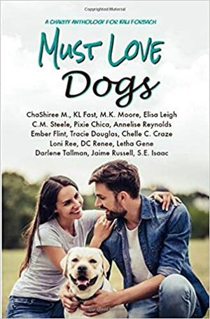 Must Love Dogs: Charity Anthology for Kali Forbach by Darlene Tallman, Chelle C. Craze, Derek Masters, D.C. Renee, M.K. Moore, ChaShiree M., C.M. Steele, S.E. Isaac, Letha Gene, K.L. Fast, Elisa Leigh, Pixie Chica, Tracie Douglas, Annelise Reynolds, Elizabeth Princeton, Loni Ree, Ember Flint, Jaime Russell