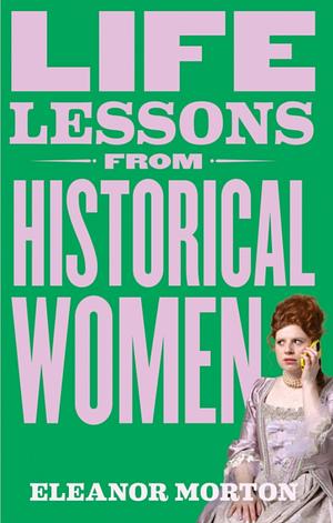 Life Lessons from Historical Women by Eleanor Morton