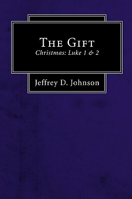 The Gift: Christmas: Luke 1 & 2 by Jeffrey D. Johnson