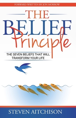 The Belief Principle: 7 Beliefs That Will Transform Your Life by Steven Aitchison