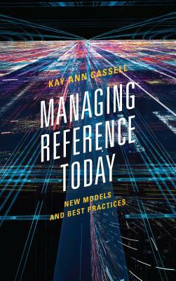 Managing Reference Today: New Models and Best Practices by Kay Ann Cassell