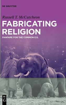 Fabricating Religion: Fanfare for the Common E.G. by Russell T. McCutcheon