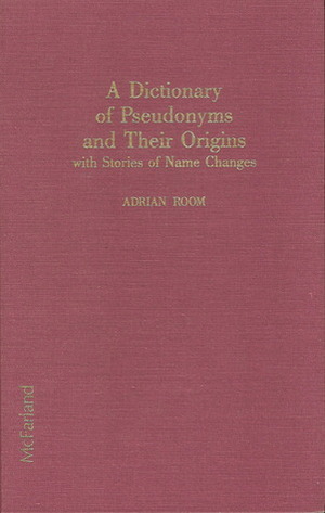 A Dictionary of Pseudonyms and Their Origins, With Stories of Name Changes by Adrian Room