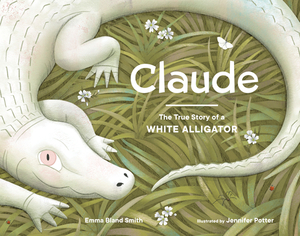 Claude: The True Story of a White Alligator by Emma Bland Smith