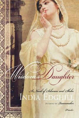 Wisdom's Daughter: A Novel of Solomon and Sheba by India Edghill