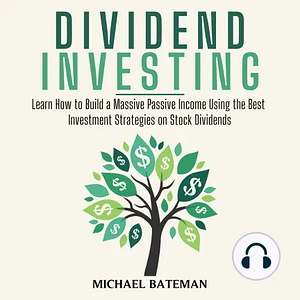 DIVIDEND INVESTING: Learn How to Build a Massive Passive Income Using the Best Investment Strategies on Stock Dividends by Michael Bateman