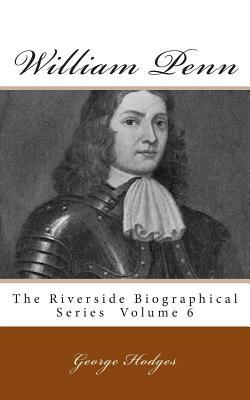 William Penn: The Riverside Biographical Series Volume 6 by George Hodges