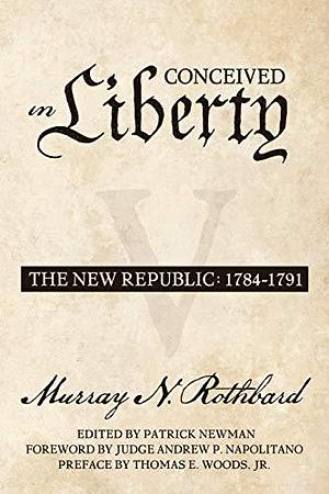 Conceived in Liberty Volume 5: The New Republic by Murray N. Rothbard, Murray N. Rothbard, Patrick Newman, Andrew P. Napolitano