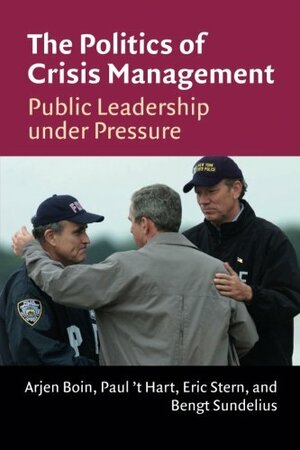 The Politics of Crisis Management: Public Leadership Under Pressure by Arjen Boin