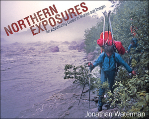 Northern Exposures: An Adventuring Career in Stories and Images by Jonathan Waterman