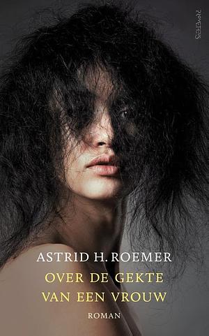 Over de gekte van een vrouw: Een fragmentarische biografie by Astrid H. Roemer