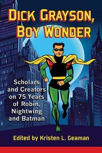 Dick Grayson, Boy Wonder: Scholars and Creators on 75 Years of Robin, Nightwing and Batman by 