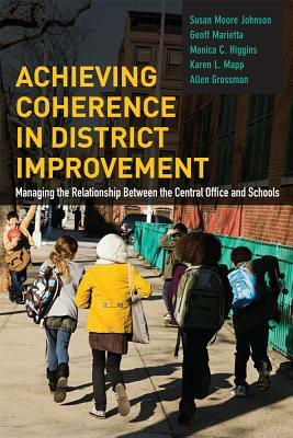 Achieving Coherence in District Improvement: Managing the Relationship Between the Central Office and Schools by Monica C. Higgins, Susan Moore Johnson, Geoff Marietta