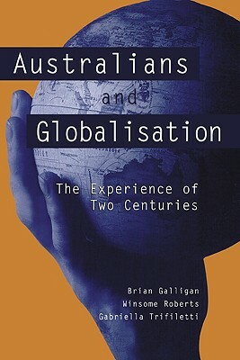 Australians and Globalisation: The Experience of Two Centuries by Brian Galligan, Winsome Roberts, Gabriella Trifiletti