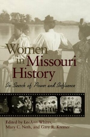 Women in Missouri History: In Search of Power and Influence by Gary R. Kremer, Lee Ann Whites, Mary C. Neth