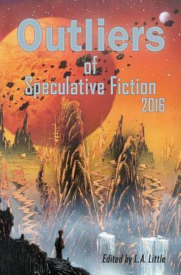Outliers of Speculative Fiction 2016 by Kelly Dwyer, Alex Shvartsman, Tim Jeffreys