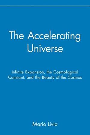 The Accelerating Universe: Infinite Expansion, the Cosmological Constant, and the Beauty of the Cosmos by Mario Livio