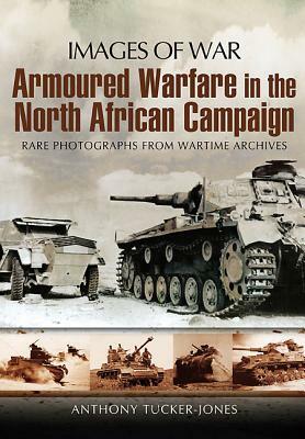 Armoured Warfare in the North African Campaign by Anthony Tucker-Jones