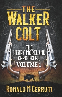 The Walker Colt: The Henry Moreland Chronicles, Volume 1 by Ronald Maggior Cerruti