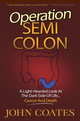 Operation: Semi Colon: A Light-Hearted Look At The Dark Side Of Cancer, Life & Death by John Coates