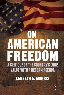 On American Freedom: A Critique of the Country's Core Value with a Reform Agenda by K. Morris