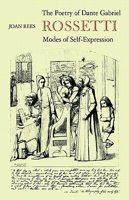 The Poetry of Dante Gabriel Rossetti: Modes of Self-Expression by Joan Rees