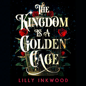 The Kingdom is a Golden Cage by Lilly Inkwood