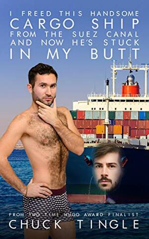 I Freed This Handsome Cargo Ship From The Suez Canal And Now He's Stuck In My Butt by Chuck Tingle