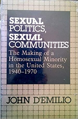 Sexual Politics, Sexual Communities by John D'Emilio