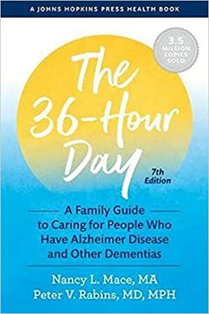 The 36-Hour Day: A Family Guide to Caring for People Who Have Alzheimer Disease and Other Dementias by Peter V. Rabins, Peter V. Rabins, Nancy L. Mace, Nancy L. Mace