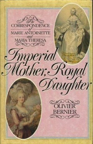 Imperial Mother, Royal Daughter: Correspondence Between Marie Antoinette and Maria Theresa by Olivier Bernier
