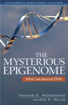 The Mysterious Epigenome: What Lies Beyond DNA by Thomas E. Woodward, James P. Gill