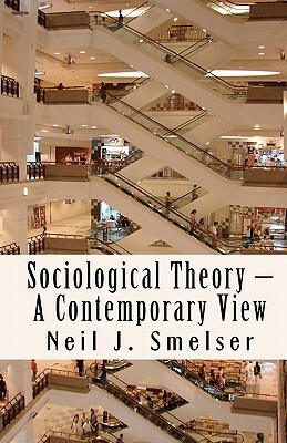 Sociological Theory - A Contemporary View: How to Read, Criticize and Do Theory by Neil J. Smelser