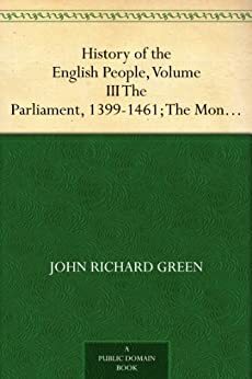 History of the English People, Volume III The Parliament, 1399-1461; The Monarchy 1461-1540 by John Richard Green